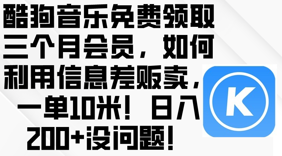 （10236期）酷狗音乐免费领取三个月会员，利用信息差贩卖，一单10米！日入200+没问题-源码天堂