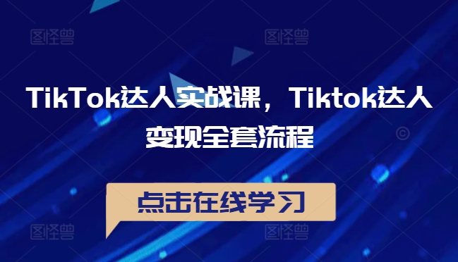 TikTok达人实战课，Tiktok达人变现全套流程-源码天堂