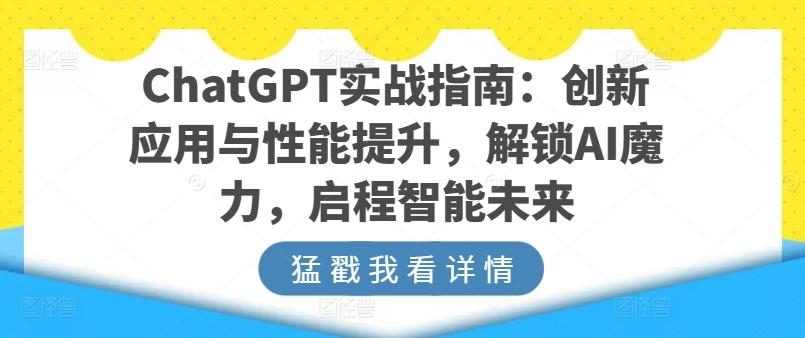 ChatGPT实战指南：创新应用与性能提升，解锁AI魔力，启程智能未来-源码天堂