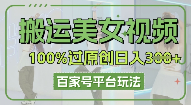 搬运美女视频100%过原创大揭秘，百家号平台玩法，轻松日入3张(可矩阵)-源码天堂