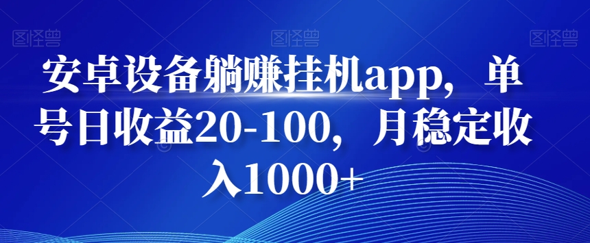 安卓设备躺赚挂机app，单号日收益20-100，月稳定收入1000+-源码天堂