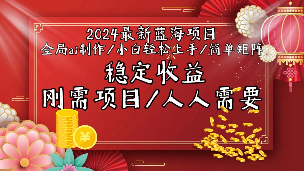 2024最新蓝海项目全局ai制作视频，小白轻松上手，简单矩阵，收入稳定-源码天堂