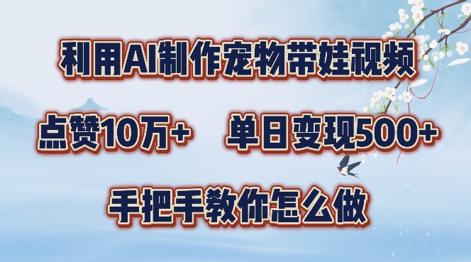 利用AI制作宠物带娃视频，轻松涨粉，点赞10万+，单日变现三位数，手把手教你怎么做【揭秘】-源码天堂