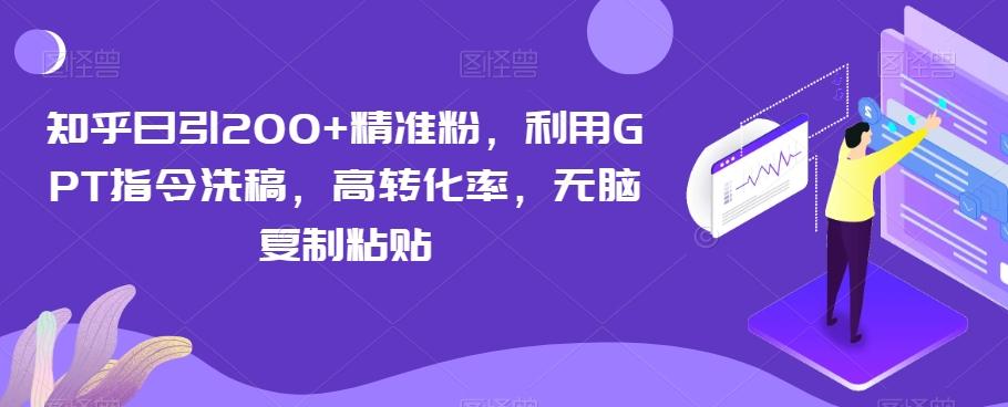 知乎日引200+精准粉，利用GPT指令洗稿，高转化率，无脑复制粘贴-源码天堂