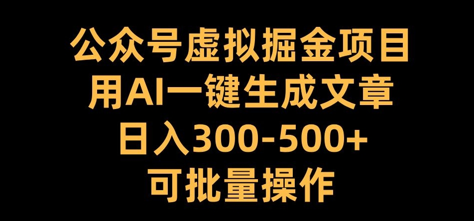 公众号虚拟掘金项目，用AI一键生成文章，日入300+可批量操作【揭秘】-源码天堂