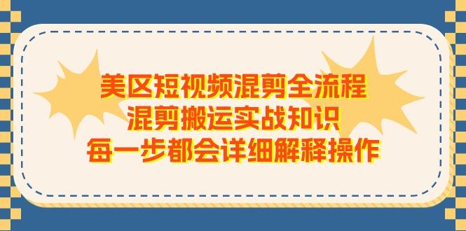 美区短视频混剪全流程，混剪搬运实战知识，每一步都会详细解释操作-源码天堂