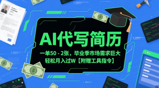 AI代写简历，一单50-2张，毕业季市场需求巨大，轻松月入过W【附赠工具指令】-源码天堂