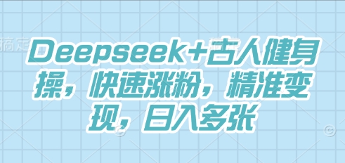 Deepseek+古人健身操，快速涨粉，精准变现，日入多张-源码天堂