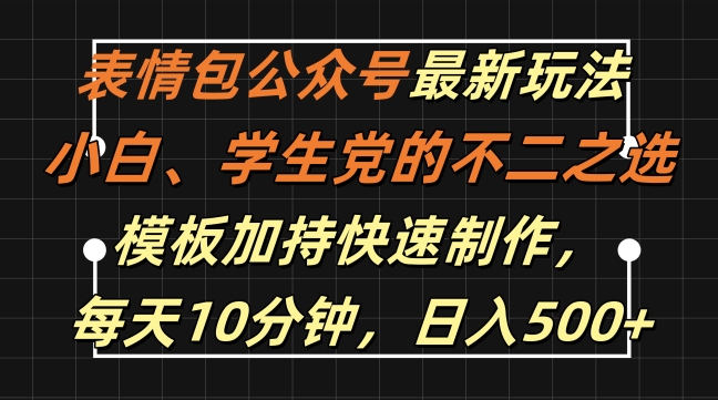 表情包公众号最新玩法，小白、学生党的不二之选，模板加持快速制作，每天10分钟，日入500+-源码天堂