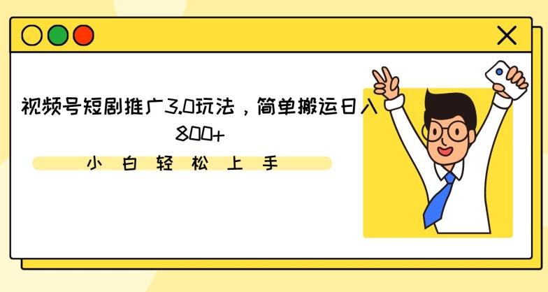视频号短剧推广3.0玩法，简单搬运日入800+【揭秘】-源码天堂