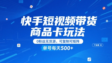 快手短视频带货商品卡玩法，不直播不发视频，0粉丝无货源，可复制可矩阵，单号每天1-5张-源码天堂