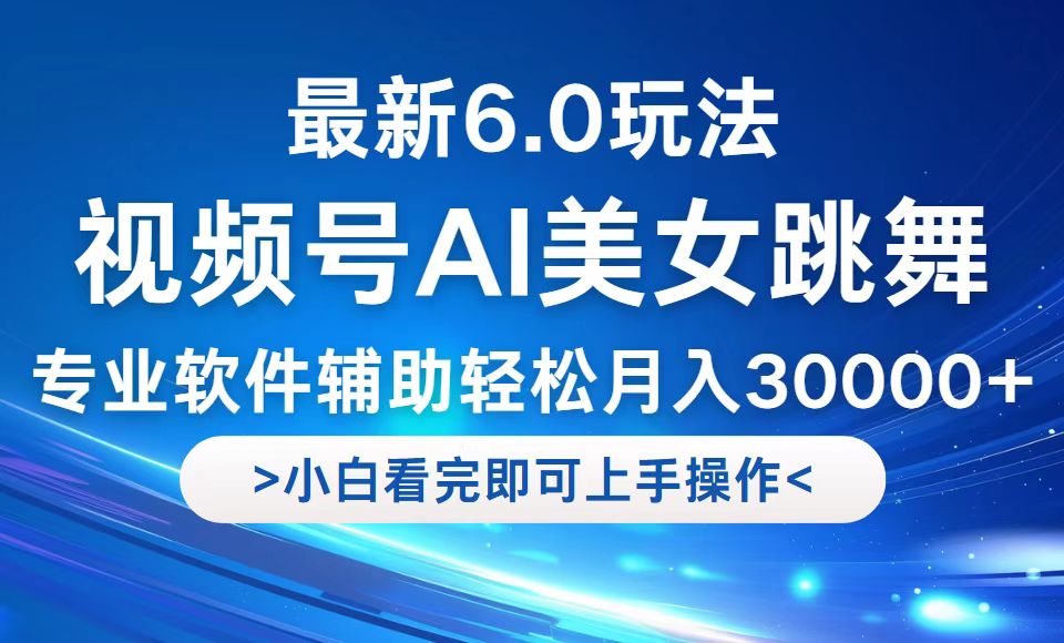 视频号最新6.0玩法，当天起号小白也能轻松月入30000+-源码天堂
