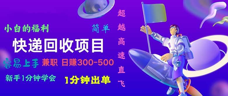 快递 回收项目，容易上手，小白一分钟学会，一分钟出单，日赚300~800-源码天堂