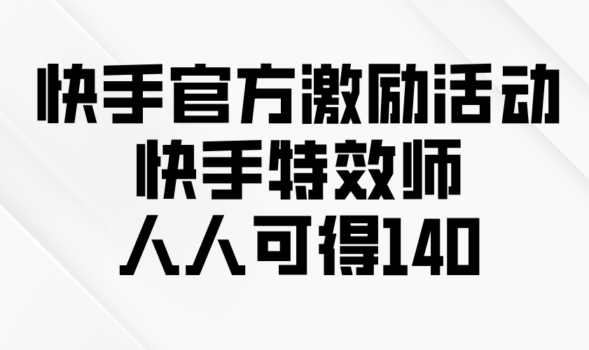 快手官方激励活动-快手特效师，人人可得140-源码天堂