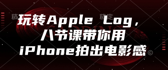 玩转Apple Log，八节课带你用iPhone拍出电影感-源码天堂