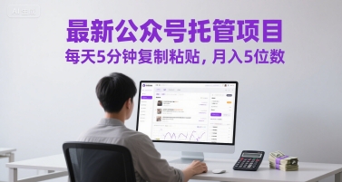 最新公众号托管项目，每天5分钟复制粘贴，月入5位数【揭秘】-源码天堂