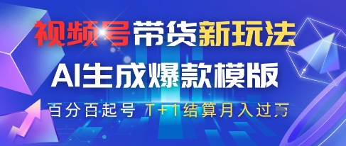 视频号带货新玩法，AI生成，百分百原创爆款模版，百分百起号，高佣商品T+1结算月入过W【揭秘】-源码天堂