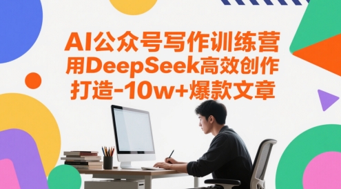AI公众号写作训练营，用DeepSeek高效创作，打造10w+爆款文章-源码天堂