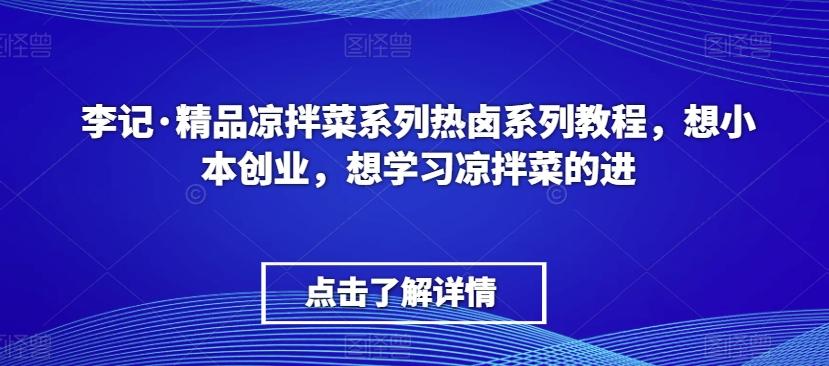 李记·精品凉拌菜系列热卤系列教程，想小本创业，想学习凉拌菜的进-源码天堂