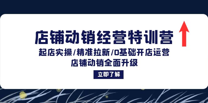 店铺动销经营特训营：起店实操/精准拉新/0基础开店运营/店铺动销全面升级-源码天堂