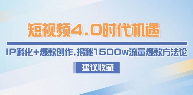短视频4.0时代机遇：IP孵化+爆款创作，揭秘1500w流量爆款方法论-源码天堂