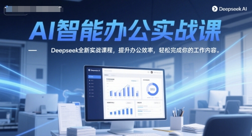 AI智能办公实战课，Deepseek全新实战课程，提升办公效率，轻松完成你的工作内容-源码天堂