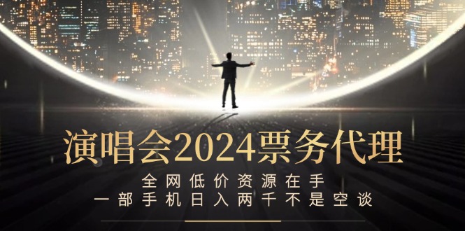 演唱会2024票务代理，全网低价资源在手，一部手机日入两千不是空谈-源码天堂