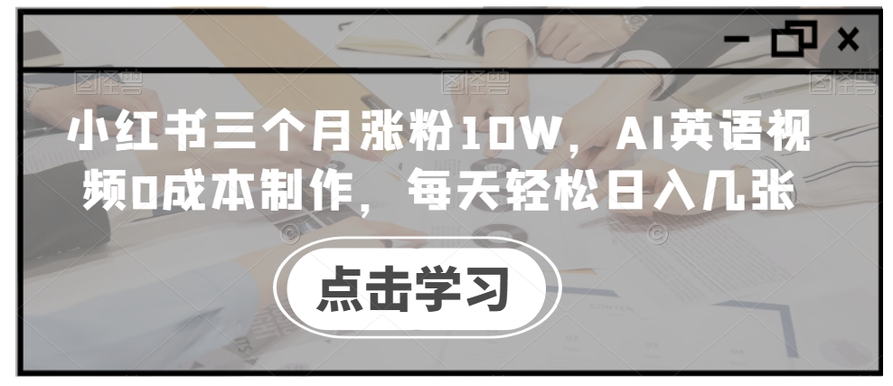 小红书三个月涨粉10W，AI英语视频0成本制作，每天轻松日入几张【揭秘】-源码天堂
