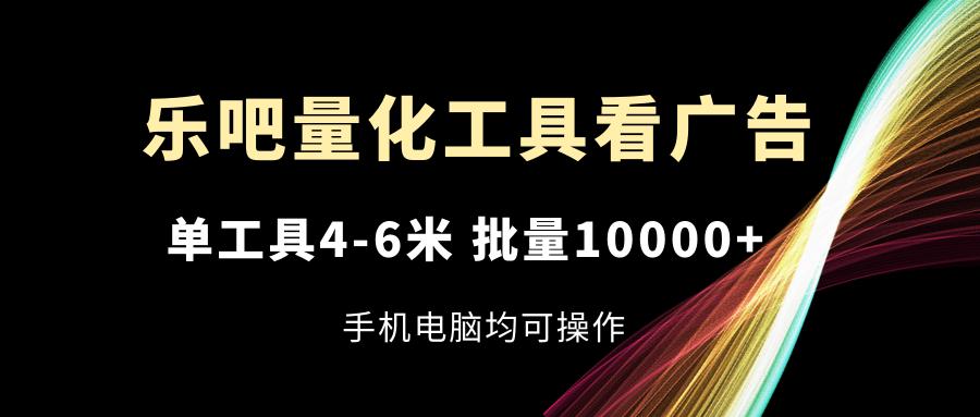 图片[1]-乐吧量化工具看广告，单工具4-6米，批量10000+，手机电脑均可操作-源码天堂