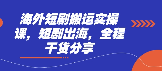 海外短剧搬运实操课，短剧出海，全程干货分享-源码天堂