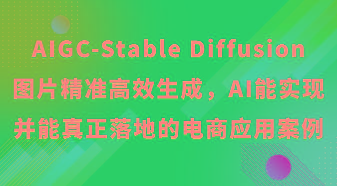 AIGC-Stable Diffusion图片精准高效生成，AI能实现并能真正落地的电商应用案例-源码天堂