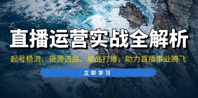 直播运营实战全解析：起号稳流、货源选品、单品打爆，助力直播事业腾飞-源码天堂