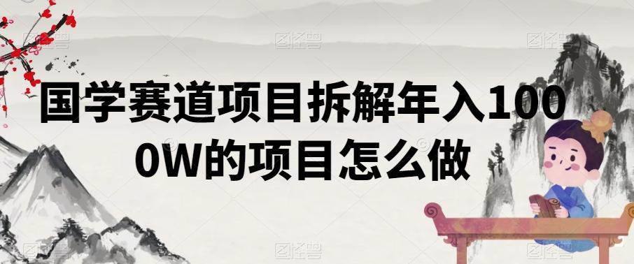 国学赛道项目拆解年入1000W的项目怎么做-源码天堂
