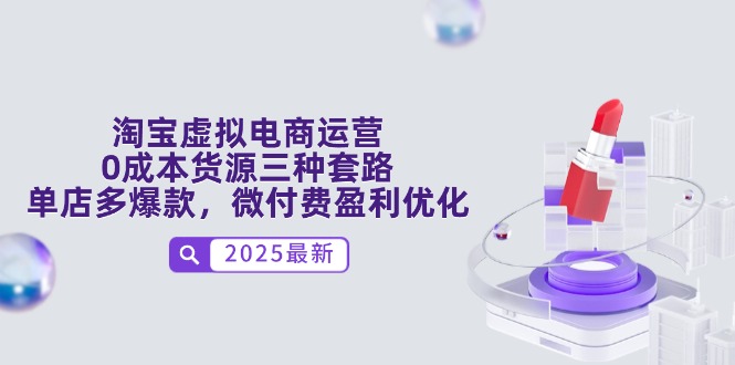 淘宝虚拟电商运营，0成本货源三种套路，单店多爆款，微付费盈利优化-源码天堂
