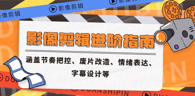 影像剪辑进阶指南，涵盖节奏把控、废片改造、情绪表达、字幕设计等-源码天堂