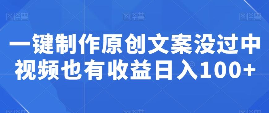一键制作原创文案没过中视频也有收益日入100+-源码天堂