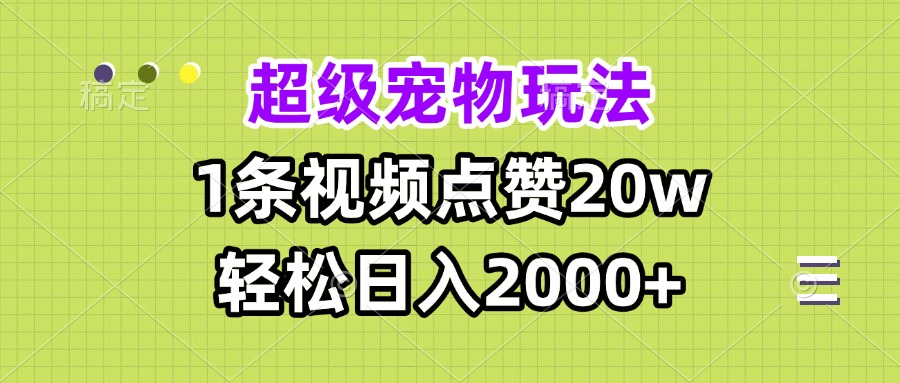 超级宠物视频玩法，1条视频点赞20w，轻松日入2000+-源码天堂
