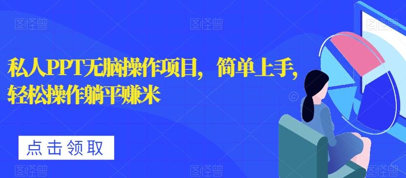 私人PPT无脑操作项目，简单上手，轻松操作躺平赚米-源码天堂