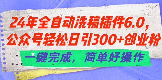 24年全自动洗稿插件6.0.公众号轻松日引300+创业粉，一键完成，简单好操作【揭秘】-源码天堂