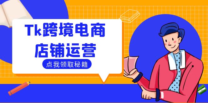 Tk跨境电商店铺运营：选品策略与流量变现技巧，助力跨境商家成功出海-源码天堂