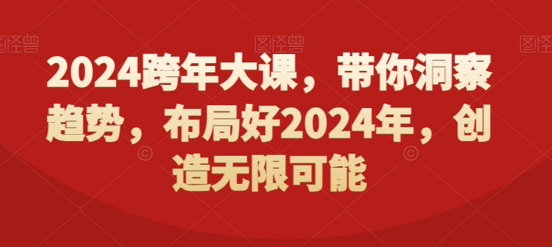 2024跨年大课，​带你洞察趋势，布局好2024年，创造无限可能-源码天堂