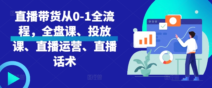直播带货从0-1全流程，全盘课、投放课、直播运营、直播话术-源码天堂