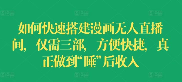 如何快速搭建漫画无人直播间，仅需三部，方便快捷，真正做到“睡”后收入【揭秘】-源码天堂