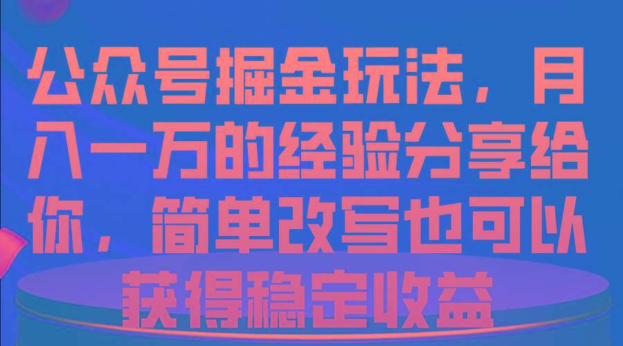 公众号掘金玩法，月入一万的经验分享给你，简单改写也可以获得稳定收益-源码天堂