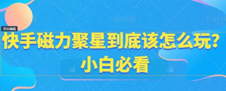 快手磁力聚星到底该怎么玩？小白必看-源码天堂