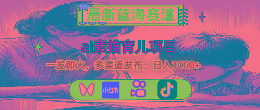 最新蓝海赛道，ai素描育儿项目，一发即火，多渠道发布，日入1000+-源码天堂