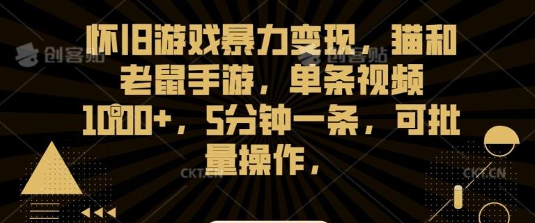 怀旧游戏暴力变现，猫和老鼠手游，单条视频1000+，5分钟一条，可批量操作【揭秘】-源码天堂