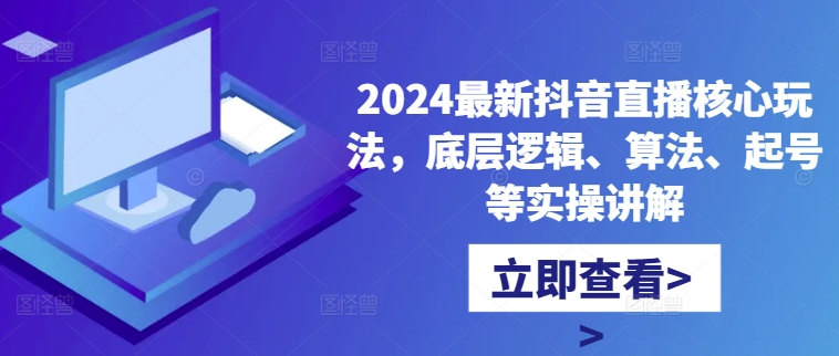 2024最新抖音直播核心玩法，底层逻辑、算法、起号等实操讲解-源码天堂