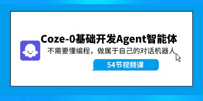 Coze-0基础开发 Agent智能体教程：不需要懂编程，做属于自己的对话机器人-源码天堂