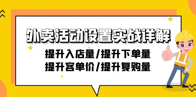 外卖活动设置实战详解：提升入店量/提升下单量/提升客单价/提升复购量-21节-源码天堂